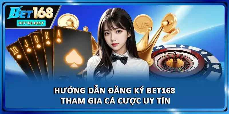 Hướng Dẫn Đăng Ký BET168 Tham gia Cá Cược Uy Tín