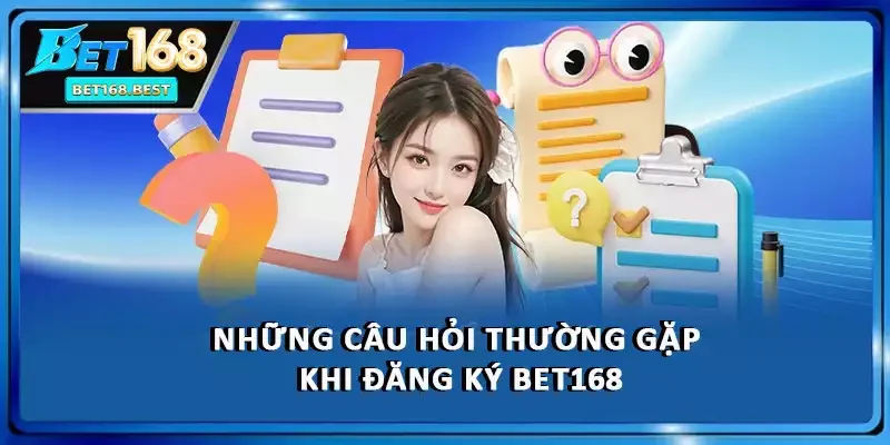 Những câu hỏi thường gặp khi đăng ký BET168