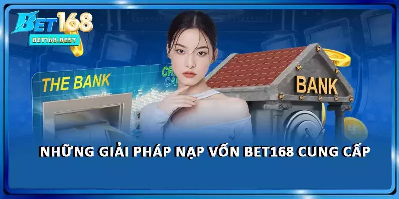 Những giải pháp nạp vốn BET168 cung cấp