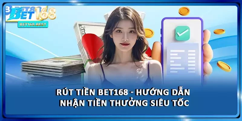 Rút Tiền BET168 - Hướng Dẫn Nhận Tiền Thưởng Siêu Tốc