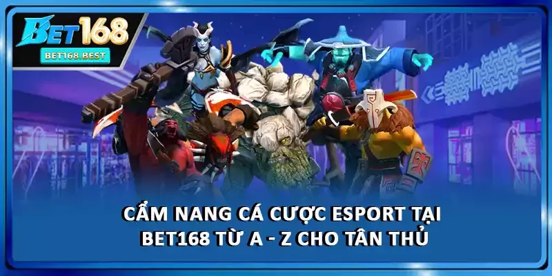 Cẩm Nang Cá Cược Esport Tại BET168 Từ A - Z Cho Tân Thủ