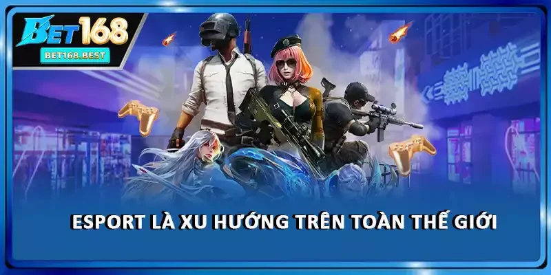 Esport là xu hướng trên toàn thế giới Esport là xu hướng trên toàn thế giới