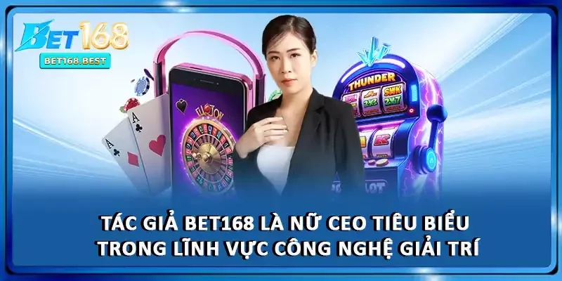 Tác giả BET168 là nữ CEO tiêu biểu trong lĩnh vực công nghệ giải trí