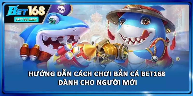 Hướng dẫn cách chơi bắn cá BET168 dành cho người mới Hướng dẫn cách chơi bắn cá BET168 dành cho người mới